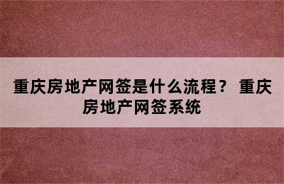 重庆房地产网签是什么流程？ 重庆房地产网签系统